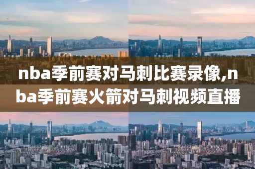 nba季前赛对马刺比赛录像,nba季前赛火箭对马刺视频直播