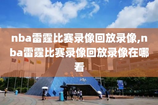 nba雷霆比赛录像回放录像,nba雷霆比赛录像回放录像在哪看