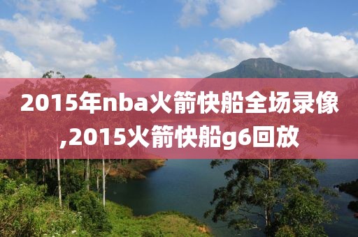 2015年nba火箭快船全场录像,2015火箭快船g6回放
