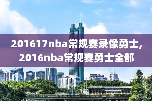 201617nba常规赛录像勇士,2016nba常规赛勇士全部