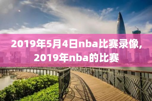 2019年5月4日nba比赛录像,2019年nba的比赛