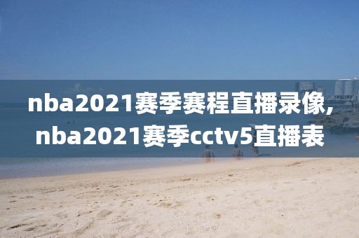 nba2021赛季赛程直播录像,nba2021赛季cctv5直播表