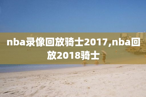 nba录像回放骑士2017,nba回放2018骑士