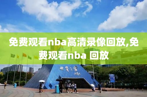免费观看nba高清录像回放,免费观看nba 回放