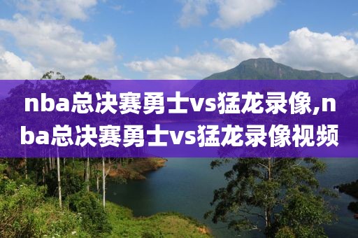 nba总决赛勇士vs猛龙录像,nba总决赛勇士vs猛龙录像视频