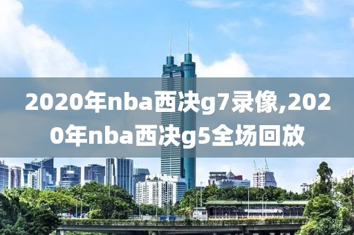 2020年nba西决g7录像,2020年nba西决g5全场回放