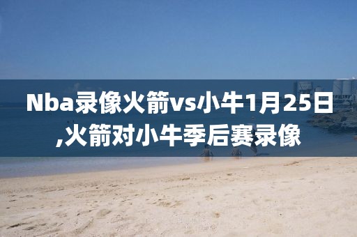Nba录像火箭vs小牛1月25日,火箭对小牛季后赛录像