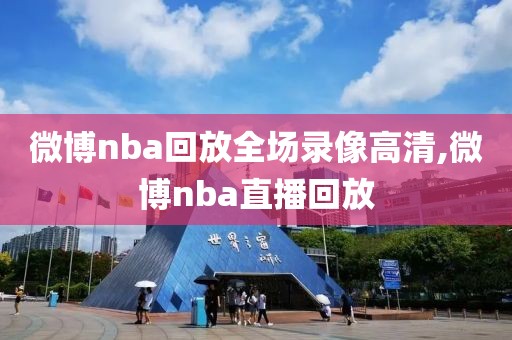 微博nba回放全场录像高清,微博nba直播回放