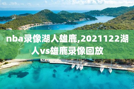 nba录像湖人雄鹿,2021122湖人vs雄鹿录像回放