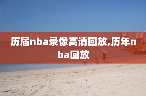 历届nba录像高清回放,历年nba回放