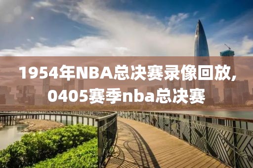1954年NBA总决赛录像回放,0405赛季nba总决赛