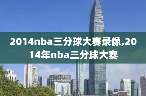 2014nba三分球大赛录像,2014年nba三分球大赛