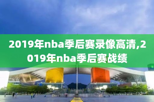 2019年nba季后赛录像高清,2019年nba季后赛战绩