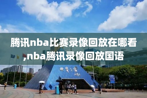 腾讯nba比赛录像回放在哪看,nba腾讯录像回放国语