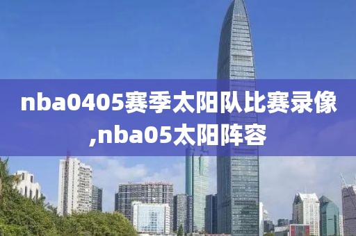 nba0405赛季太阳队比赛录像,nba05太阳阵容