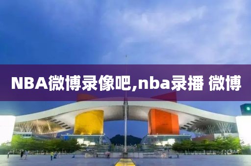 NBA微博录像吧,nba录播 微博