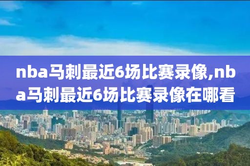 nba马刺最近6场比赛录像,nba马刺最近6场比赛录像在哪看