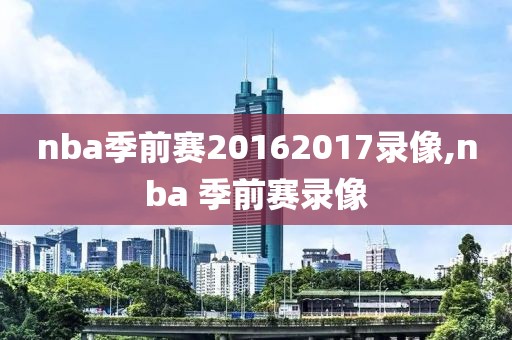 nba季前赛20162017录像,nba 季前赛录像