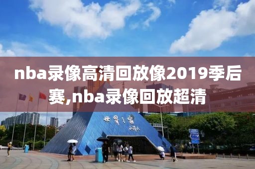 nba录像高清回放像2019季后赛,nba录像回放超清