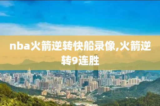 nba火箭逆转快船录像,火箭逆转9连胜