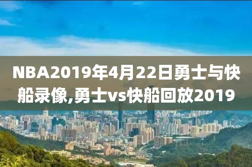 NBA2019年4月22日勇士与快船录像,勇士vs快船回放2019