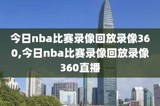 今日nba比赛录像回放录像360,今日nba比赛录像回放录像360直播