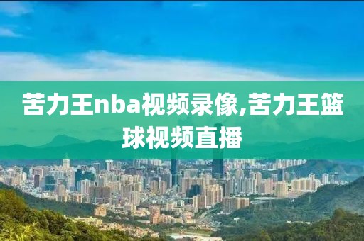 苦力王nba视频录像,苦力王篮球视频直播