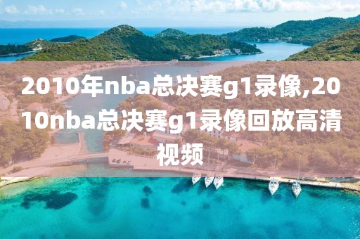 2010年nba总决赛g1录像,2010nba总决赛g1录像回放高清视频