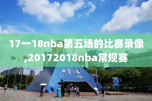17一18nba第五场的比赛录像,20172018nba常规赛