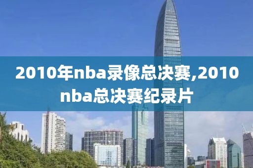 2010年nba录像总决赛,2010nba总决赛纪录片