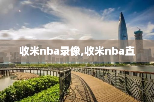 收米nba录像,收米nba直
