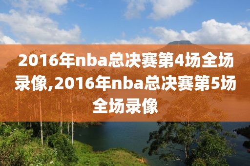 2016年nba总决赛第4场全场录像,2016年nba总决赛第5场全场录像
