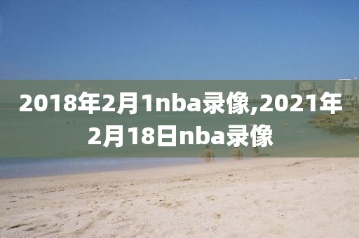 2018年2月1nba录像,2021年2月18日nba录像