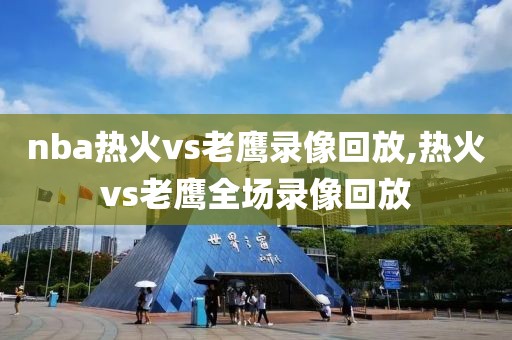 nba热火vs老鹰录像回放,热火vs老鹰全场录像回放