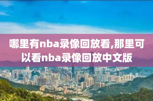 哪里有nba录像回放看,那里可以看nba录像回放中文版