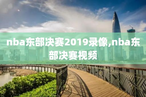 nba东部决赛2019录像,nba东部决赛视频