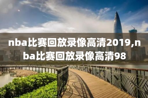 nba比赛回放录像高清2019,nba比赛回放录像高清98