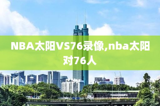 NBA太阳VS76录像,nba太阳对76人
