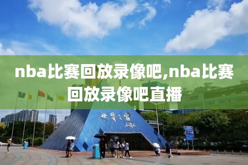 nba比赛回放录像吧,nba比赛回放录像吧直播