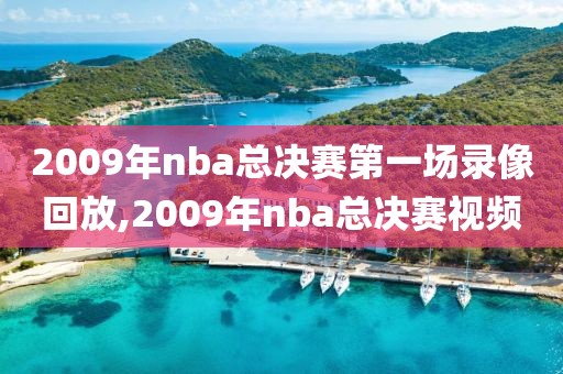 2009年nba总决赛第一场录像回放,2009年nba总决赛视频