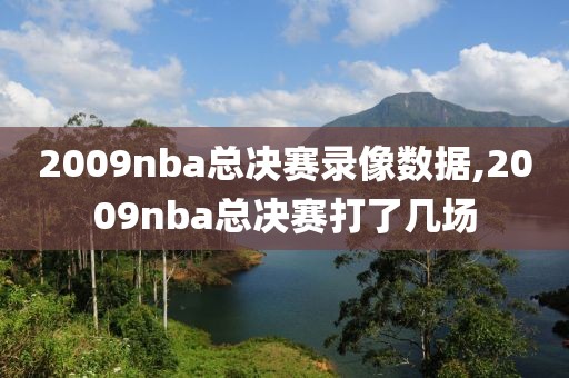 2009nba总决赛录像数据,2009nba总决赛打了几场