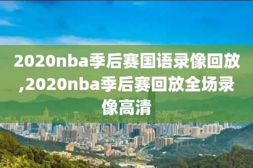 2020nba季后赛国语录像回放,2020nba季后赛回放全场录像高清