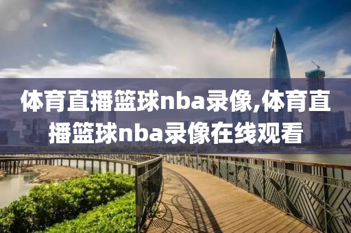 体育直播篮球nba录像,体育直播篮球nba录像在线观看
