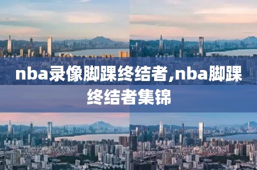 nba录像脚踝终结者,nba脚踝终结者集锦