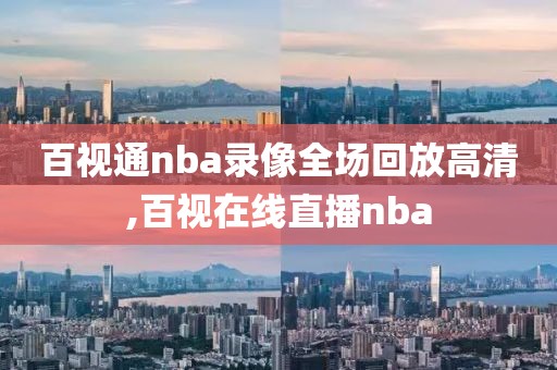 百视通nba录像全场回放高清,百视在线直播nba