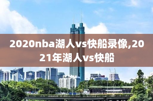 2020nba湖人vs快船录像,2021年湖人vs快船