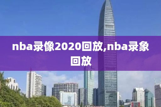 nba录像2020回放,nba录象回放