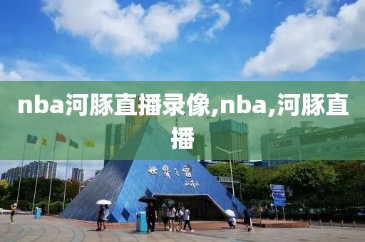 nba河豚直播录像,nba,河豚直播