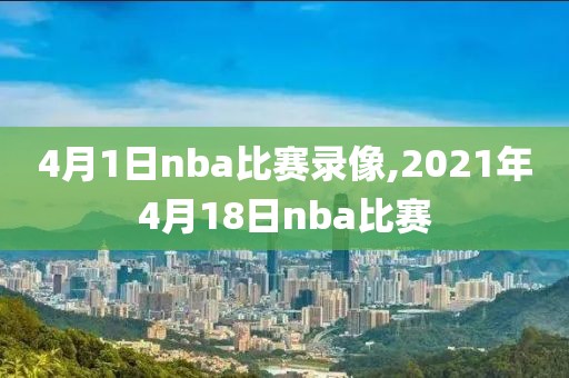 4月1日nba比赛录像,2021年4月18日nba比赛
