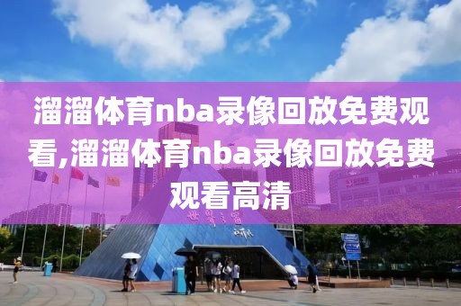 溜溜体育nba录像回放免费观看,溜溜体育nba录像回放免费观看高清